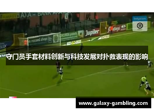 守门员手套材料创新与科技发展对扑救表现的影响